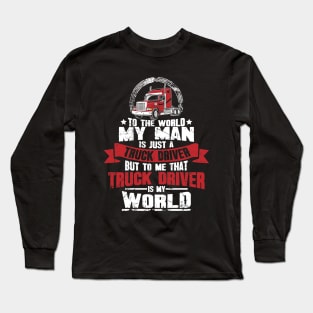 To the world my man is just a truck driver but to me that truck driver is my world Long Sleeve T-Shirt